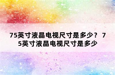 75英寸液晶电视尺寸是多少？ 75英寸液晶电视尺寸是多少